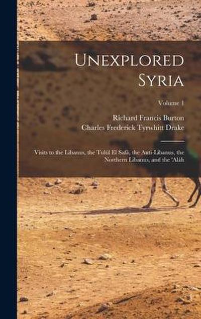 Unexplored Syria: Visits to the Libanus, the Tulúl El Safá, the Anti-Libanus, the Northern Libanus, and the ’aláh; Volume 1