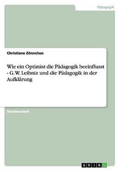 Wie ein Optimist die Pädagogik beeinflusst - G. W. Leibniz und die Pädagogik in der Aufklärung