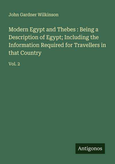 Modern Egypt and Thebes : Being a Description of Egypt; Including the Information Required for Travellers in that Country