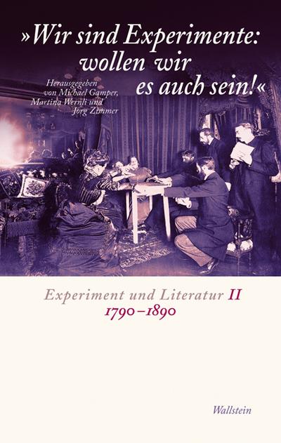Wir sind Experimente: wollen wir es auch sein!: Experiment und Literatur II: 1790-1890