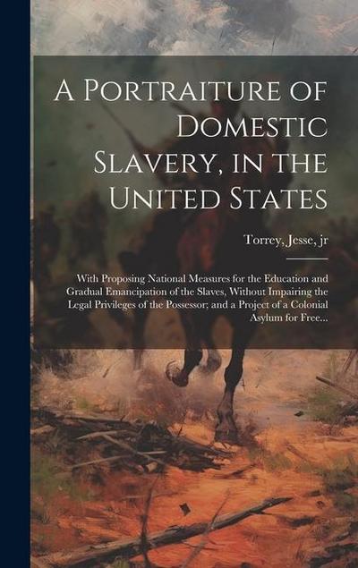 A Portraiture of Domestic Slavery, in the United States: With Proposing National Measures for the Education and Gradual Emancipation of the Slaves, Wi