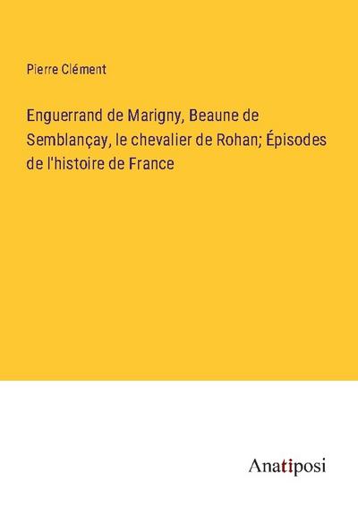 Enguerrand de Marigny, Beaune de Semblançay, le chevalier de Rohan; Épisodes de l’histoire de France