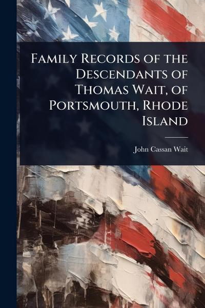 Family Records of the Descendants of Thomas Wait, of Portsmouth, Rhode Island