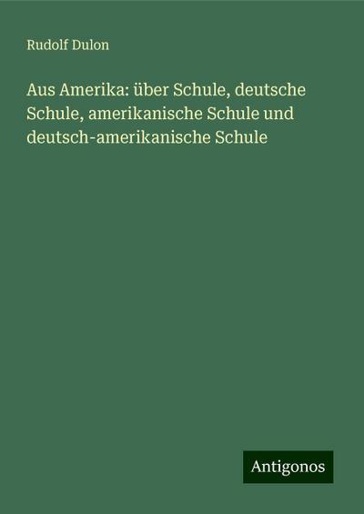 Dulon, R: Aus Amerika: über Schule, deutsche Schule, amerika