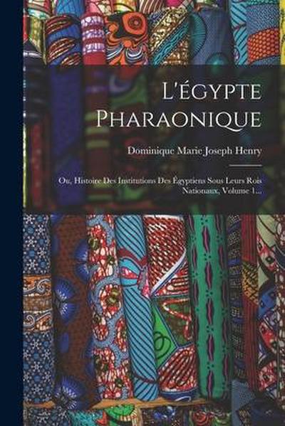 L’égypte Pharaonique: Ou, Histoire Des Institutions Des Égyptiens Sous Leurs Rois Nationaux, Volume 1...