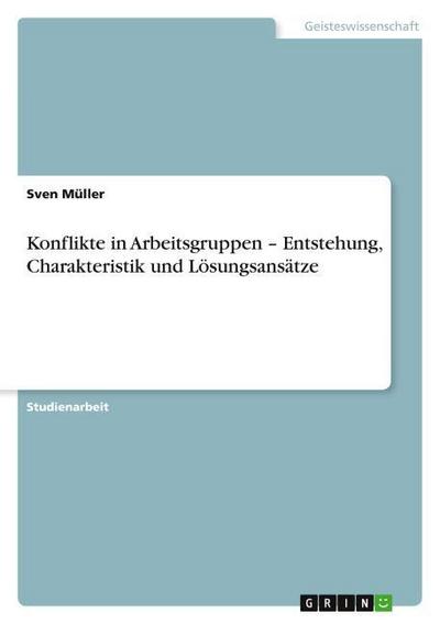 Konflikte in Arbeitsgruppen ¿ Entstehung, Charakteristik und Lösungsansätze - Sven Müller