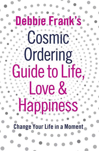 Debbie Frank’s Cosmic Ordering Guide to Life, Love and Happiness