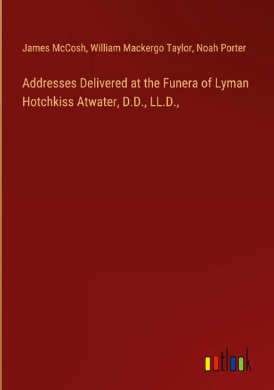 Addresses Delivered at the Funera of Lyman Hotchkiss Atwater, D.D., LL.D.