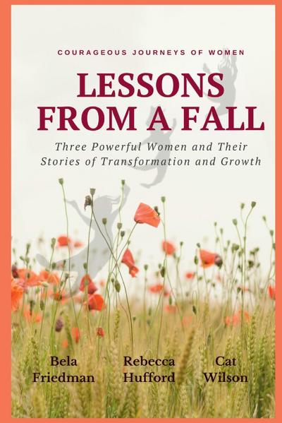 LESSONS FROM A FALL Three Powerful Women and Their Stories of Transformation and Growth