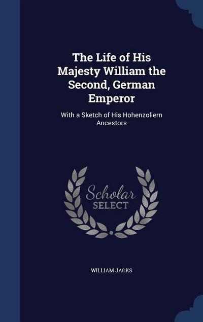 The Life of His Majesty William the Second, German Emperor