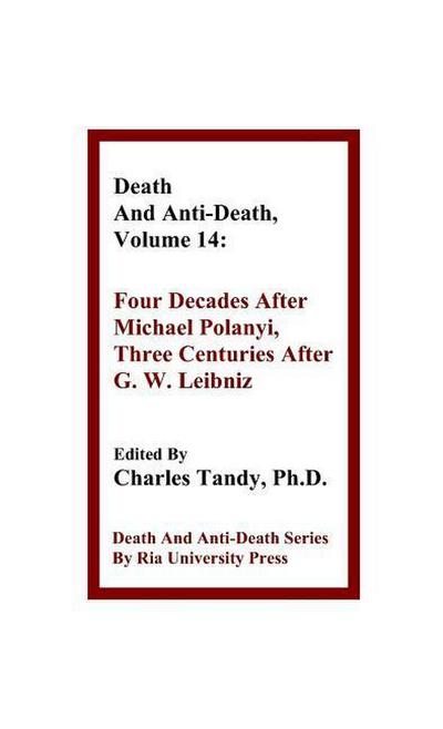 Death And Anti-Death, Volume 14: Four Decades After Michael Polanyi, Three Centuries After G. W. Leibniz