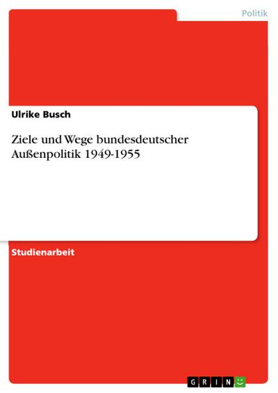 Ziele und Wege bundesdeutscher Außenpolitik 1949-1955