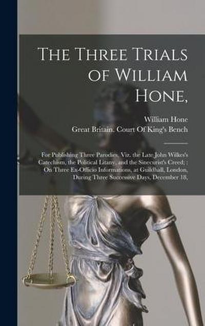 The Three Trials of William Hone,: For Publishing Three Parodies, Viz. the Late John Wilkes’s Catechism, the Political Litany, and the Sinecurist’s Cr