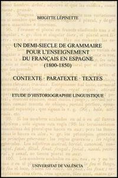 Un demi-siecle de grammaire pour l’enseignement du français en Espagne, 1800-1850 : contexte, paratexte, textes : etude d’historiographie linguistique