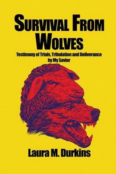 Survival from Wolves: Testimony of Trials, Tribulation and Deliverance by My Savior