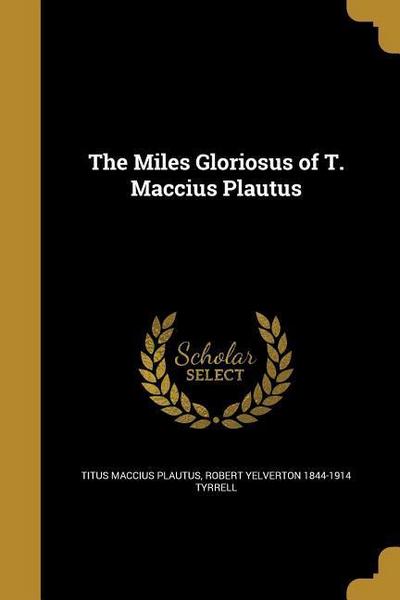 The Miles Gloriosus of T. Maccius Plautus