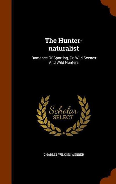 The Hunter-naturalist: Romance Of Sporting, Or, Wild Scenes And Wild Hunters