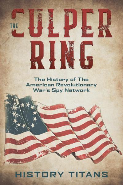 The Culper Ring:The History of The American Revolutionary War’s Spy Network