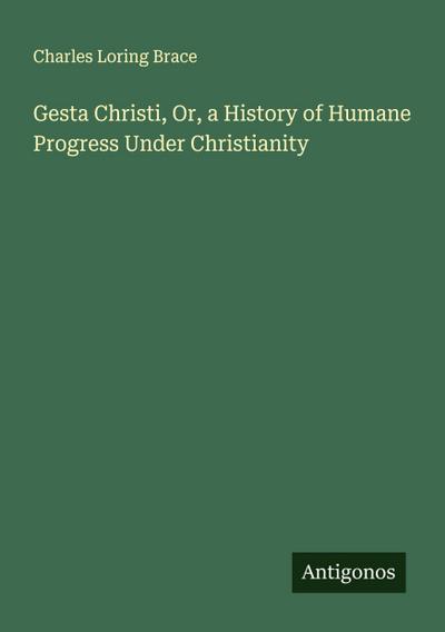 Gesta Christi, Or, a History of Humane Progress Under Christianity