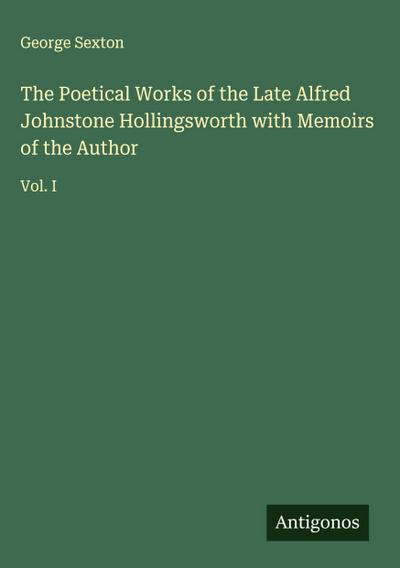 The Poetical Works of the Late Alfred Johnstone Hollingsworth with Memoirs of the Author