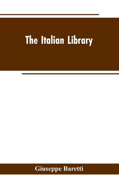 The Italian Library. Containing an Account of the Lives and Works of the Most Valuable Authors of Italy