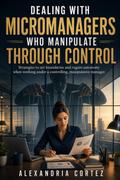 DEALING WITH MICROMANAGERS WHO MANIPULATE THROUGH CONTROL