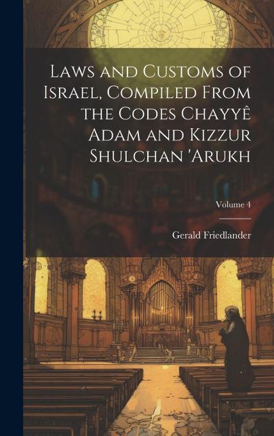 Laws and customs of Israel, compiled from the codes Chayyê Adam and Kizzur Shulchan ’Arukh; Volume 4