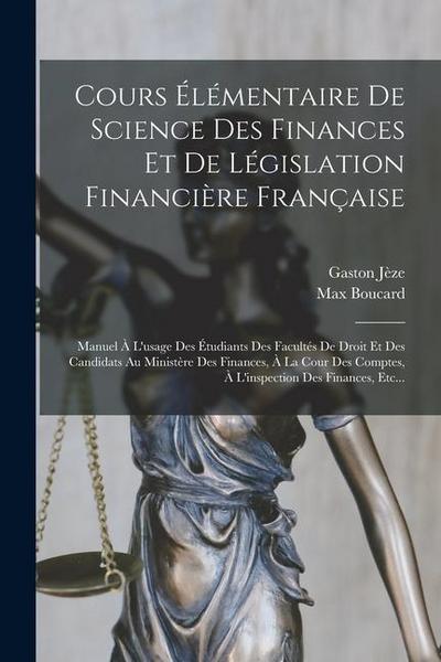 Cours Élémentaire De Science Des Finances Et De Législation Financière Française: Manuel À L’usage Des Étudiants Des Facultés De Droit Et Des Candidat