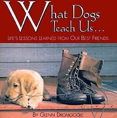 What Dogs Teach Us...: Life’s Lessons Learned from Our Best Friends