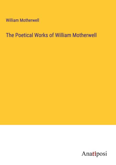 The Poetical Works of William Motherwell