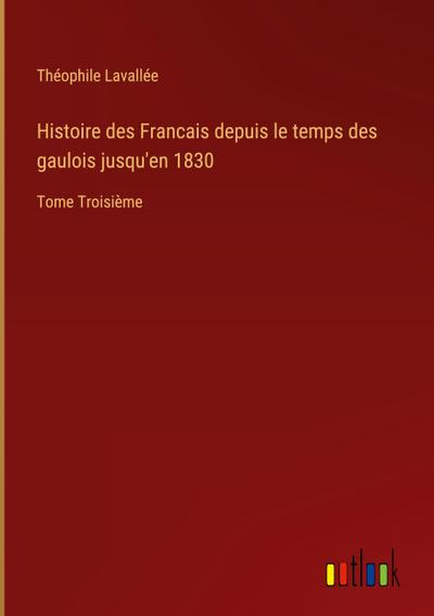 Histoire des Francais depuis le temps des gaulois jusqu’en 1830