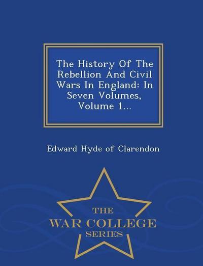 The History Of The Rebellion And Civil Wars In England: In Seven Volumes, Volume 1... - War College Series
