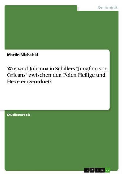 Wie wird Johanna in Schillers "Jungfrau von Orleans" zwischen den Polen Heilige und Hexe eingeordnet?