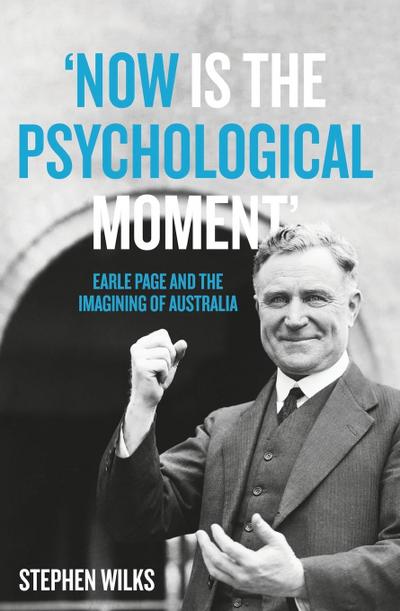 ’Now is the Psychological Moment’: Earle Page and the Imagining of Australia