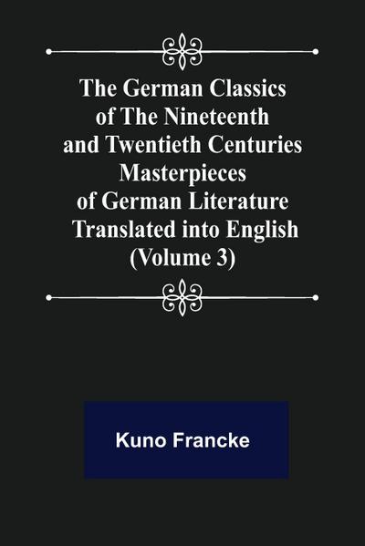 The German Classics of the Nineteenth and Twentieth Centuries (Volume 3) Masterpieces of German Literature Translated into English