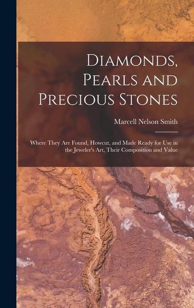 Diamonds, Pearls and Precious Stones: Where They Are Found, Howcut, and Made Ready for Use in the Jeweler’s Art, Their Composition and Value