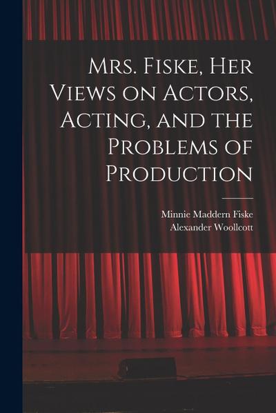 Mrs. Fiske, her Views on Actors, Acting, and the Problems of Production