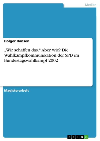 "Wir schaffen das." Aber wie? Die Wahlkampfkommunikation der SPD im Bundestagswahlkampf 2002
