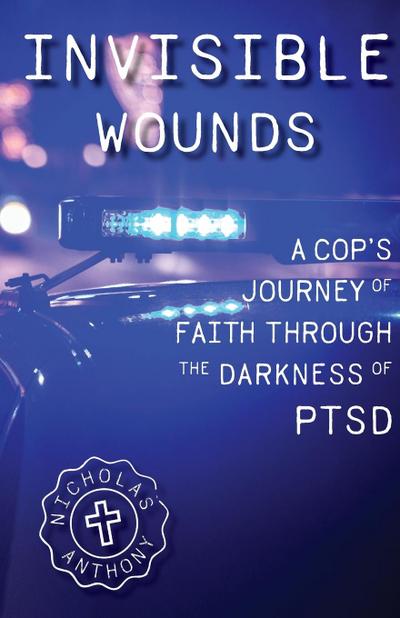 Invisible Wounds A Cop’s Journey of Faith Through The Darkness of PTSD