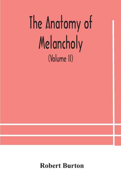 The anatomy of melancholy, what it is, with all the kinds, causes, symptomes, prognostics, and several curses of it. In three paritions. With their several sections, members and subsections, philosophically, medically, historically, opened and cut up (Vol