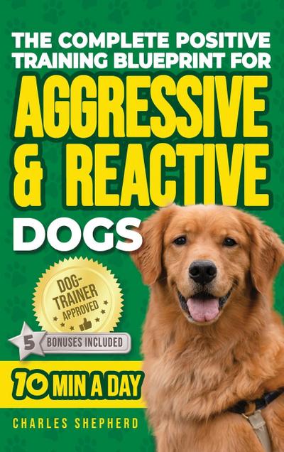 The Complete Positive Training Blueprint For Aggressive & Reactive Dogs