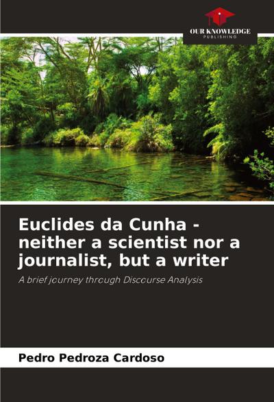 Euclides da Cunha - neither a scientist nor a journalist, but a writer