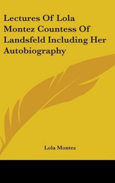 Lectures Of Lola Montez Countess Of Landsfeld Including Her Autobiography - Lola Montez