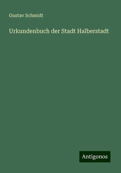 Schmidt, G: Urkundenbuch der Stadt Halberstadt