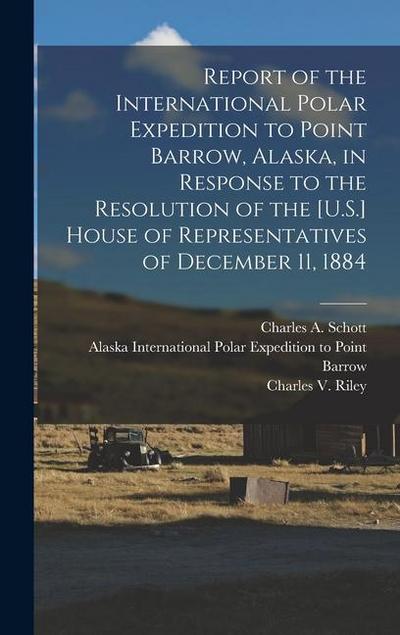 Report of the International Polar Expedition to Point Barrow, Alaska, in Response to the Resolution of the [U.S.] House of Representatives of December