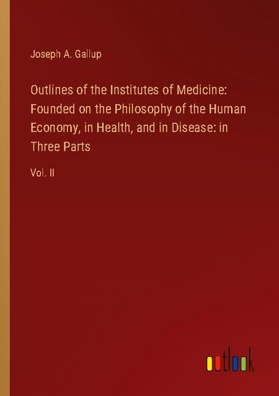 Outlines of the Institutes of Medicine: Founded on the Philosophy of the Human Economy, in Health, and in Disease: in Three Parts