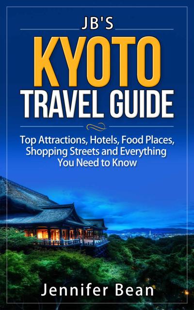 Kyoto Travel Guide: Top Attractions, Hotels, Food Places, Shopping Streets, and Everything You Need to Know (JB’s Travel Guides)