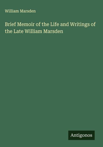 Brief Memoir of the Life and Writings of the Late William Marsden