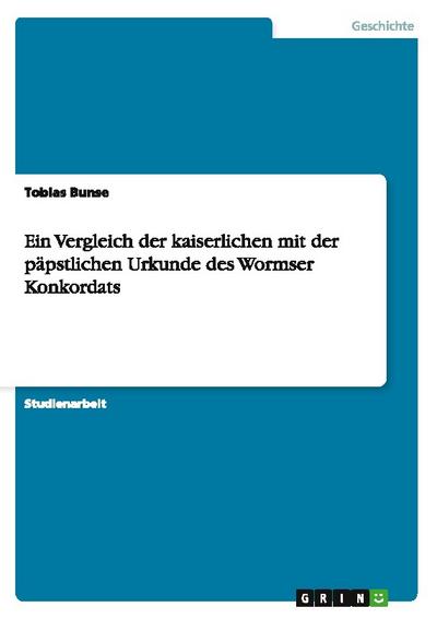 Ein Vergleich der kaiserlichen mit der päpstlichen Urkunde des Wormser Konkordats - Tobias Bunse