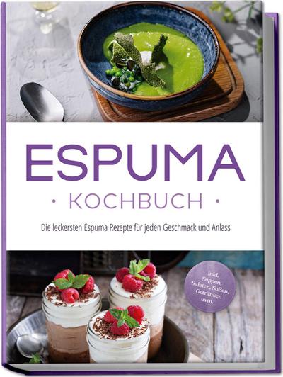 Espuma Kochbuch: Die leckersten Espuma Rezepte für jeden Geschmack und Anlass - inkl. Suppen, Salaten, Soßen, Getränken uvm.